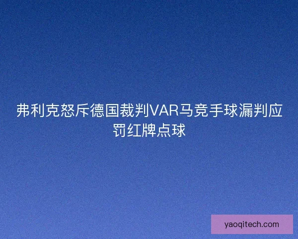 弗利克怒斥德国裁判VAR马竞手球漏判应罚红牌点球